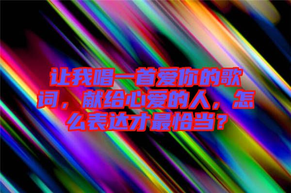 讓我唱一首愛你的歌詞，獻給心愛的人，怎么表達才最恰當？