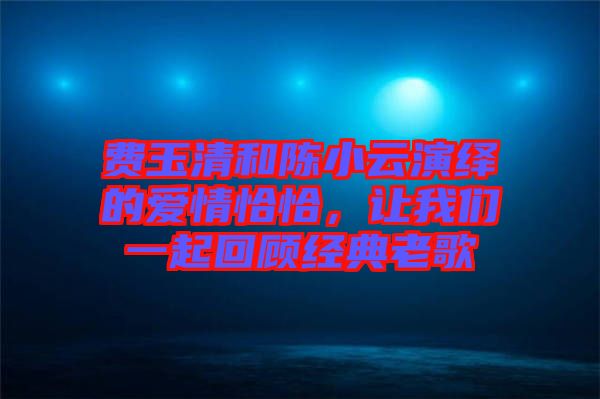 費玉清和陳小云演繹的愛情恰恰，讓我們一起回顧經(jīng)典老歌