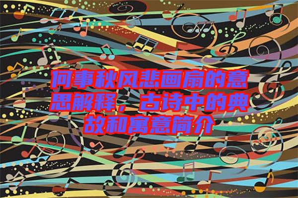 何事秋風(fēng)悲畫扇的意思解釋，古詩中的典故和寓意簡介