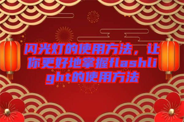 閃光燈的使用方法，讓你更好地掌握flashlight的使用方法