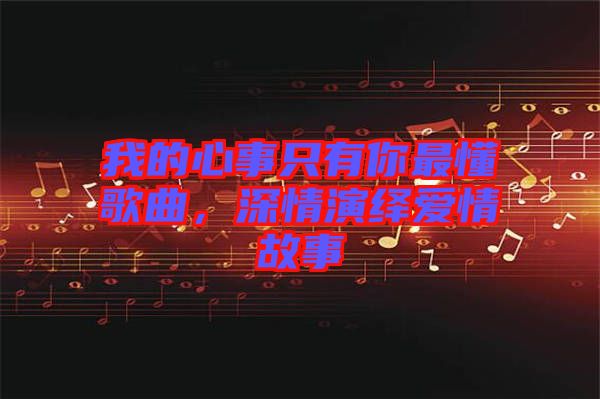 我的心事只有你最懂歌曲，深情演繹愛情故事