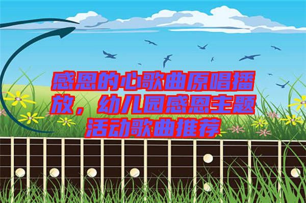 感恩的心歌曲原唱播放，幼兒園感恩主題活動(dòng)歌曲推薦