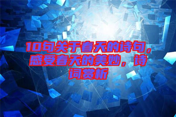 10句關(guān)于春天的詩句，感受春天的美妙，詩詞賞析