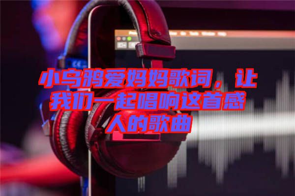 小烏鴉愛媽媽歌詞，讓我們一起唱響這首感人的歌曲