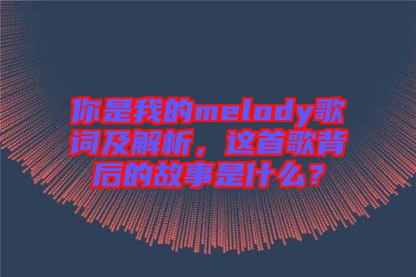 你是我的melody歌詞及解析，這首歌背后的故事是什么？