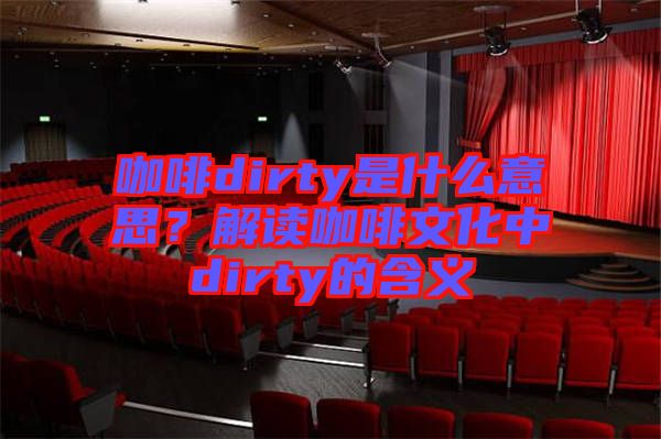 咖啡dirty是什么意思？解讀咖啡文化中dirty的含義