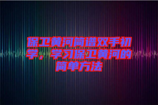 保衛(wèi)黃河簡譜雙手初學，學習保衛(wèi)黃河的簡單方法