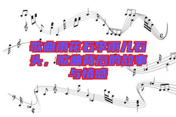 歌曲雨花石李雨兒石頭，歌曲背后的故事與情感