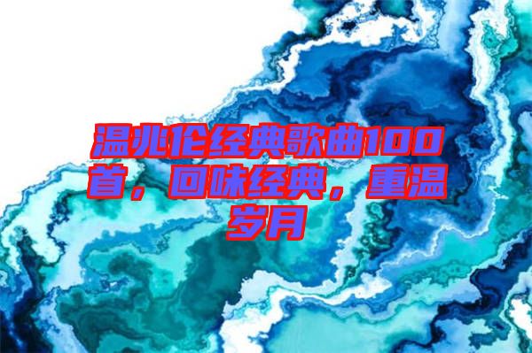 溫兆倫經(jīng)典歌曲100首，回味經(jīng)典，重溫歲月