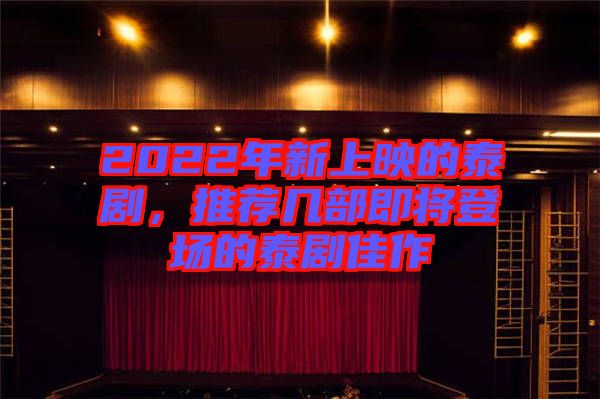 2022年新上映的泰劇，推薦幾部即將登場的泰劇佳作