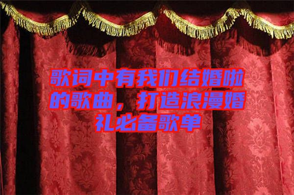 歌詞中有我們結(jié)婚啦的歌曲，打造浪漫婚禮必備歌單