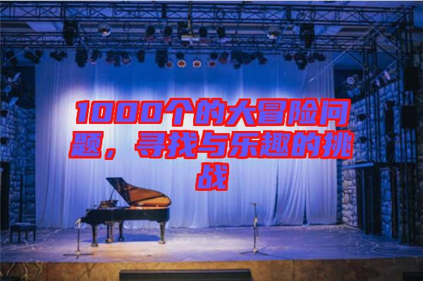 1000個(gè)的大冒險(xiǎn)問題，尋找與樂趣的挑戰(zhàn)