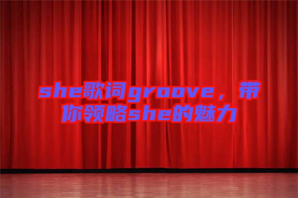 she歌詞groove，帶你領(lǐng)略she的魅力