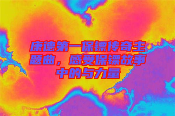 康德第一保鏢傳奇主題曲，感受保鏢故事中的與力量