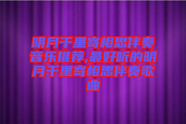 明月千里寄相思伴奏音樂(lè)推薦,最好聽的明月千里寄相思伴奏歌曲