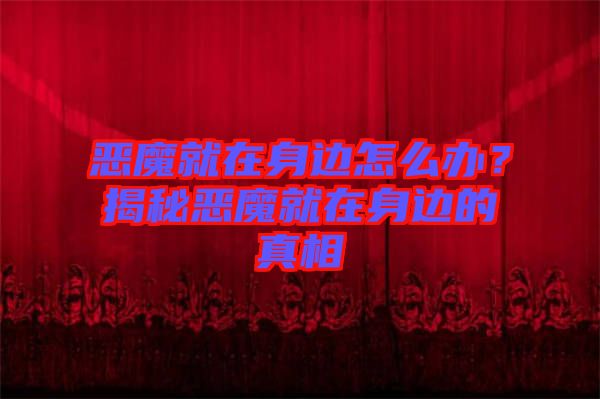 惡魔就在身邊怎么辦？揭秘惡魔就在身邊的真相