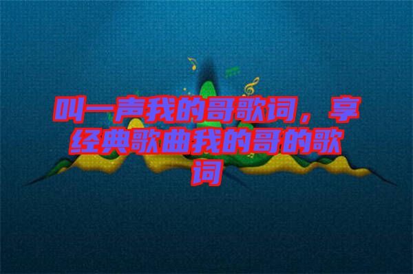 叫一聲我的哥歌詞，享經(jīng)典歌曲我的哥的歌詞