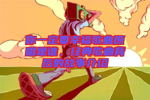 你一定要幸福歌曲原唱是誰，經(jīng)典歌曲背后的故事介紹