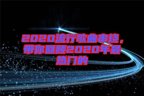 2020流行歌曲串燒，帶你回顧2020年最熱門(mén)的