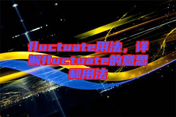 fluctuate用法，詳解fluctuate的意思和用法