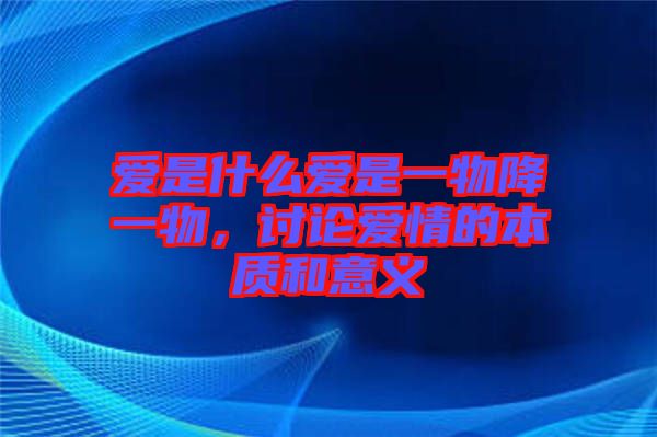 愛是什么愛是一物降一物，討論愛情的本質(zhì)和意義