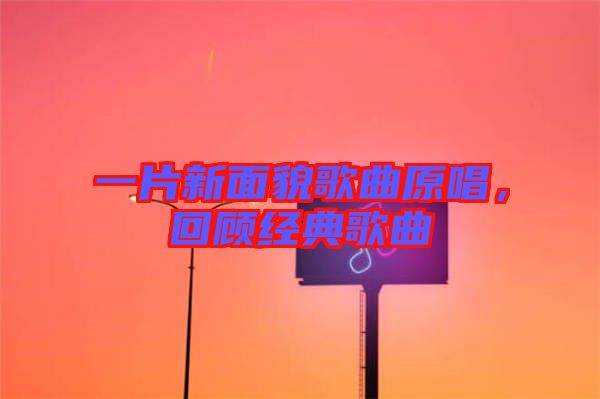 一片新面貌歌曲原唱，回顧經(jīng)典歌曲