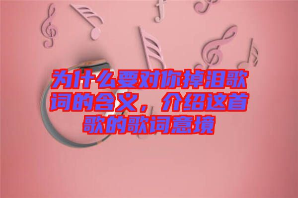 為什么要對你掉淚歌詞的含義，介紹這首歌的歌詞意境