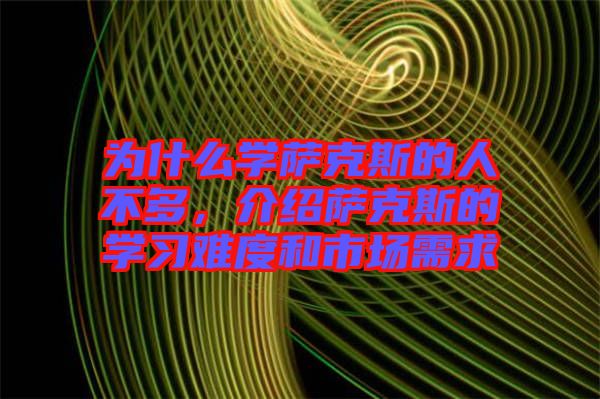 為什么學薩克斯的人不多，介紹薩克斯的學習難度和市場需求