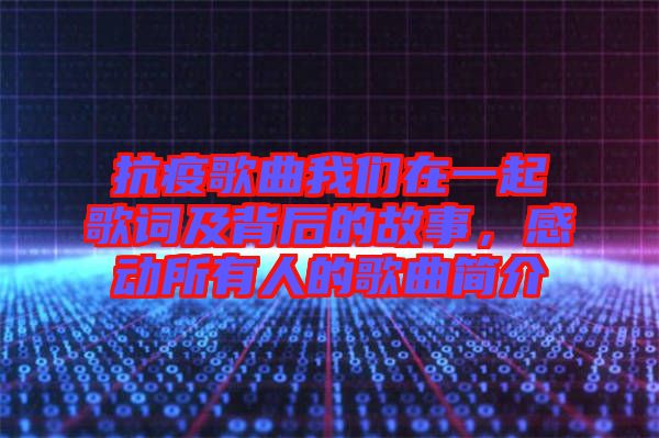 抗疫歌曲我們?cè)谝黄鸶柙~及背后的故事，感動(dòng)所有人的歌曲簡(jiǎn)介