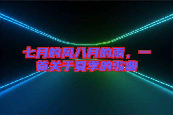 七月的風(fēng)八月的雨，一首關(guān)于夏季的歌曲