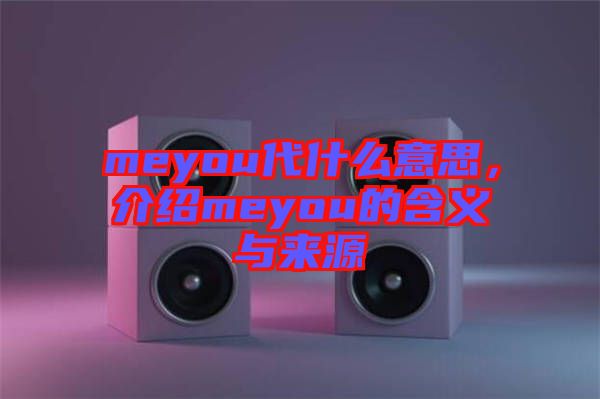 meyou代什么意思，介紹meyou的含義與來(lái)源