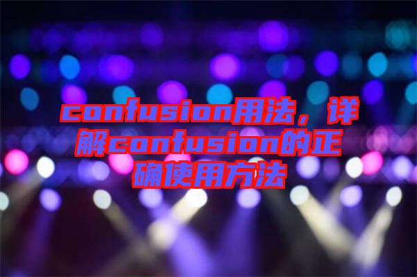 confusion用法，詳解confusion的正確使用方法