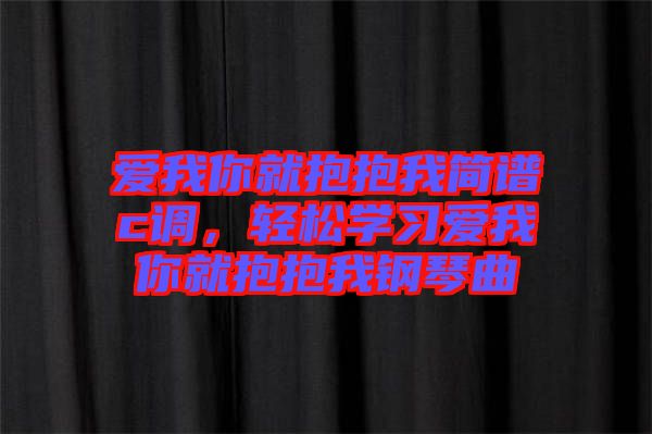 愛我你就抱抱我簡譜c調(diào)，輕松學(xué)習(xí)愛我你就抱抱我鋼琴曲