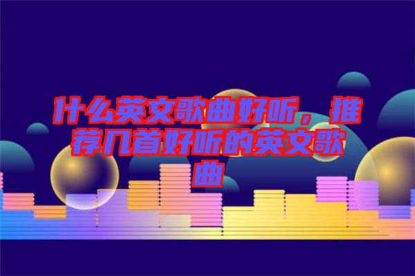 什么英文歌曲好聽，推薦幾首好聽的英文歌曲