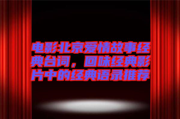 電影北京愛情故事經(jīng)典臺詞，回味經(jīng)典影片中的經(jīng)典語錄推薦