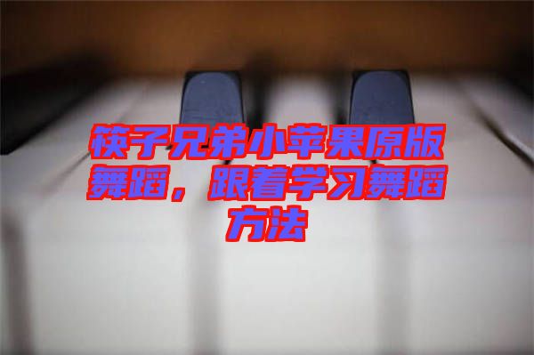 筷子兄弟小蘋果原版舞蹈，跟著學習舞蹈方法