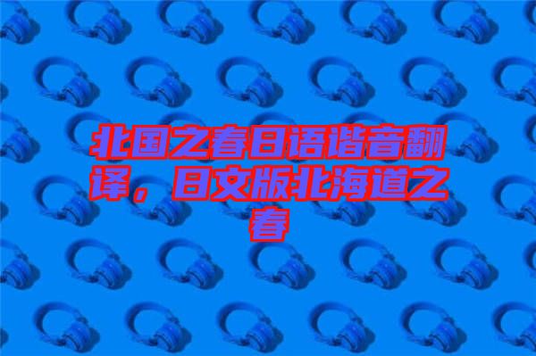 北國(guó)之春日語(yǔ)諧音翻譯，日文版北海道之春