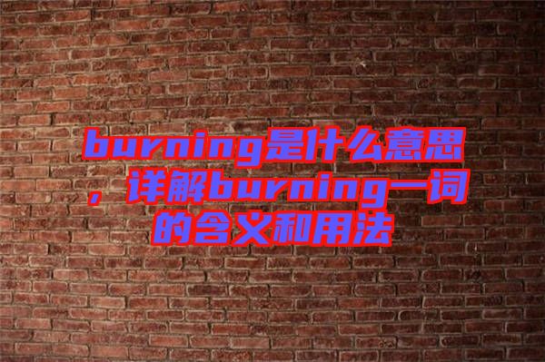 burning是什么意思，詳解burning一詞的含義和用法