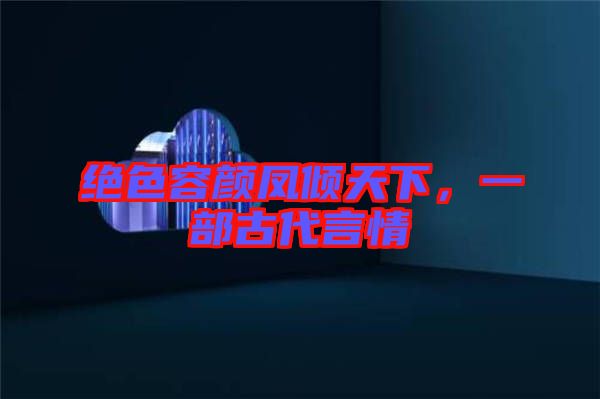 絕色容顏鳳傾天下，一部古代言情