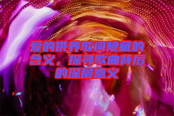 愛的供養(yǎng)歌詞隱藏的含義，探尋歌曲背后的深層意義