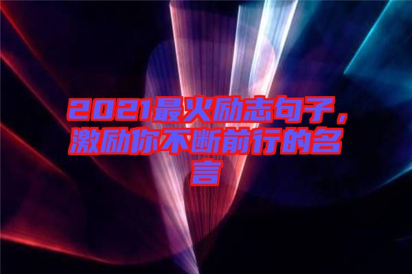 2021最火勵志句子，激勵你不斷前行的名言