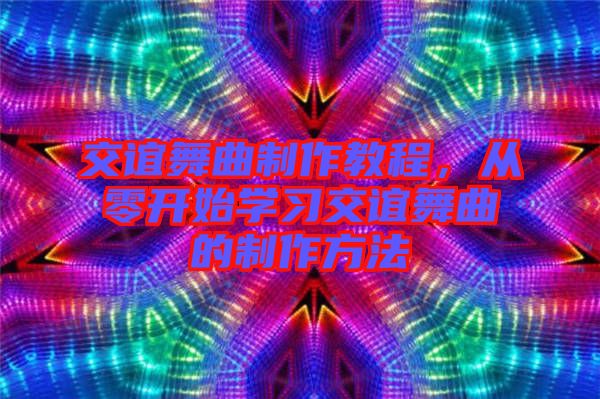 交誼舞曲制作教程，從零開始學(xué)習(xí)交誼舞曲的制作方法