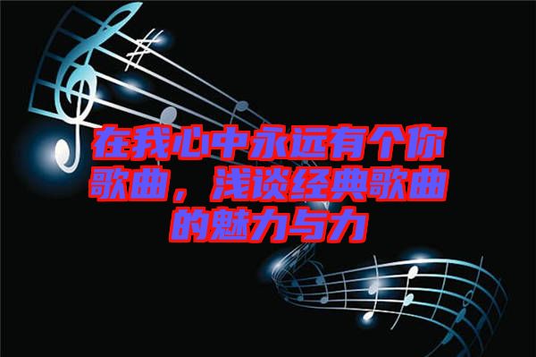 在我心中永遠(yuǎn)有個(gè)你歌曲，淺談經(jīng)典歌曲的魅力與力