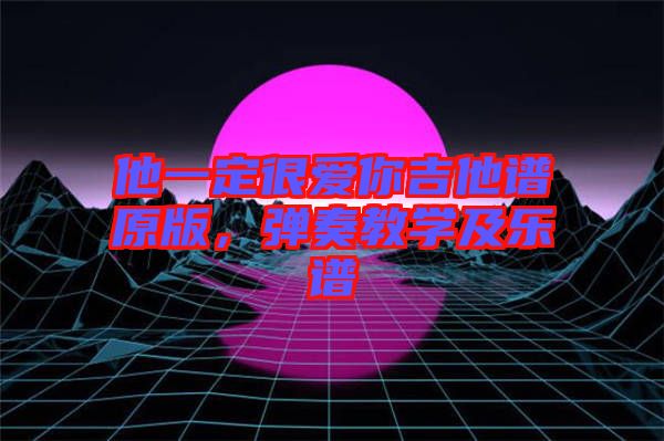 他一定很愛你吉他譜原版，彈奏教學(xué)及樂譜