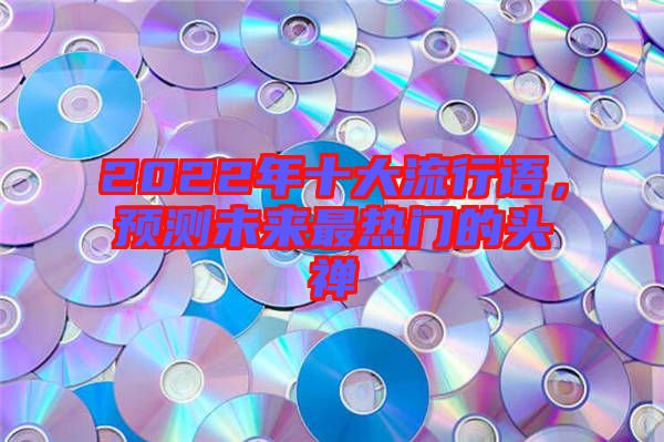 2022年十大流行語，預(yù)測未來最熱門的頭禪