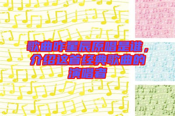 歌曲昨星辰原唱是誰，介紹這首經(jīng)典歌曲的演唱者