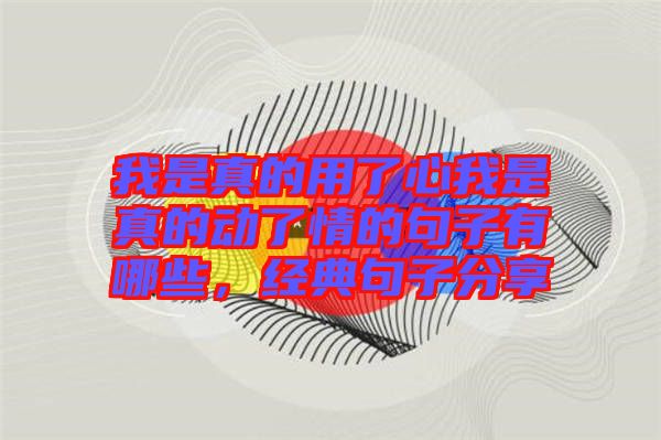 我是真的用了心我是真的動了情的句子有哪些，經(jīng)典句子分享