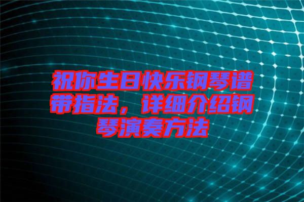 祝你生日快樂鋼琴譜帶指法，詳細(xì)介紹鋼琴演奏方法