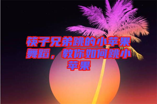 筷子兄弟跳的小蘋果舞蹈，教你如何跳小蘋果