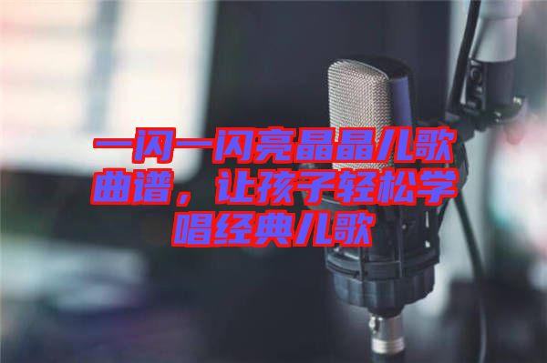 一閃一閃亮晶晶兒歌曲譜，讓孩子輕松學(xué)唱經(jīng)典兒歌